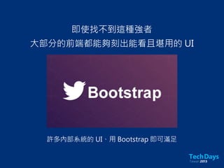 即使找不到這種強者
大部分的前端都能夠刻出能看且堪用的 UI
許多內部系統的 UI、用 Bootstrap 即可滿足
 