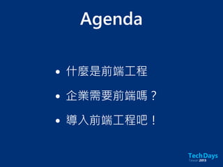 Agenda
• 什麼是前端工程
• 企業需要前端嗎？
• 導入前端工程吧！
 