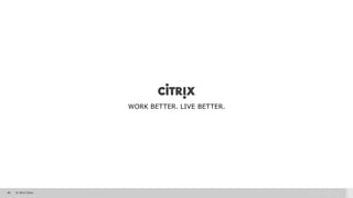 40 © 2015 Citrix.
WORK BETTER. LIVE BETTER.WORK BETTER. LIVE BETTER.WORK BETTER. LIVE BETTER.
 