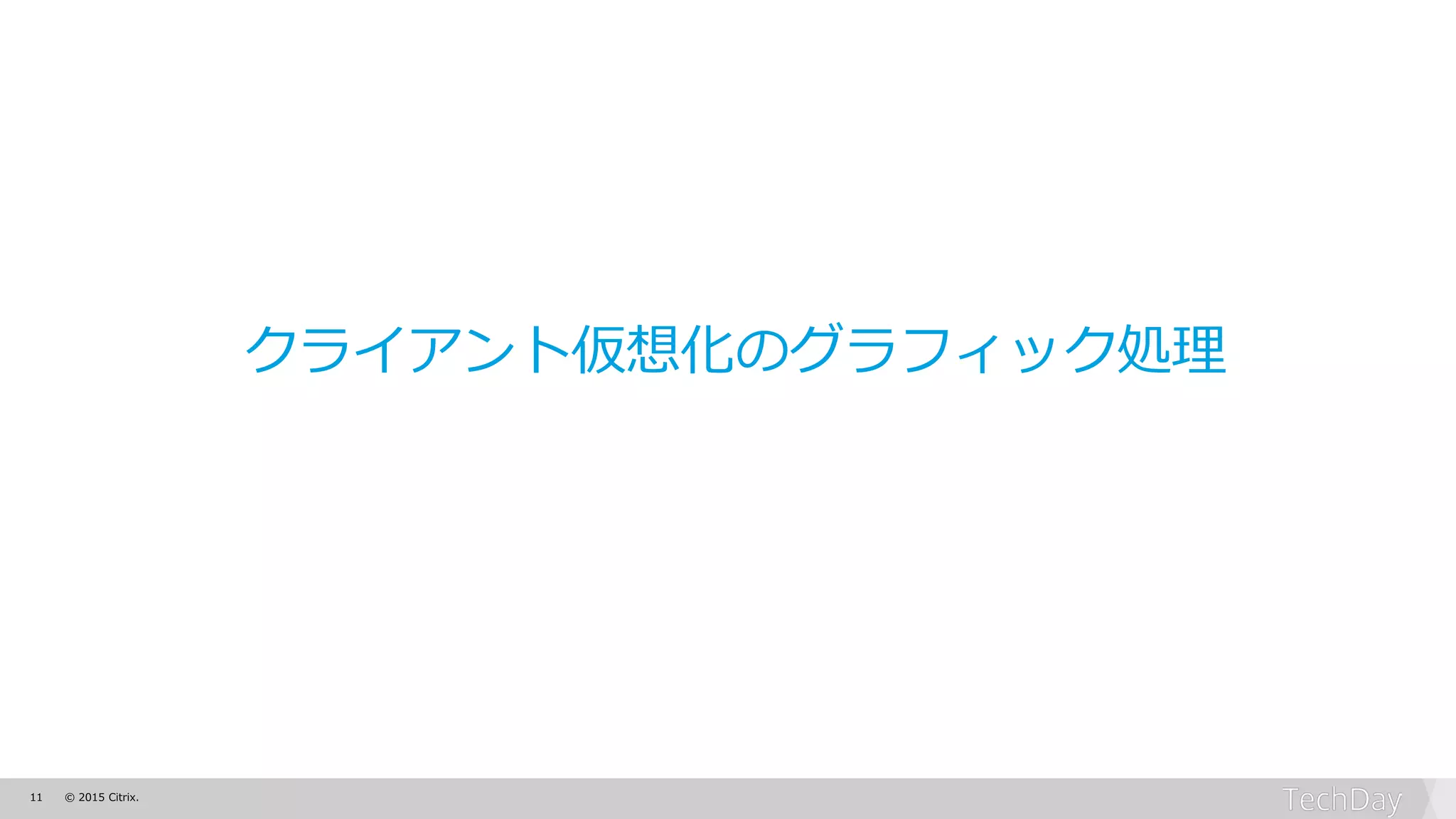 11 © 2015 Citrix.
クライアント仮想化のグラフィック処理
 
