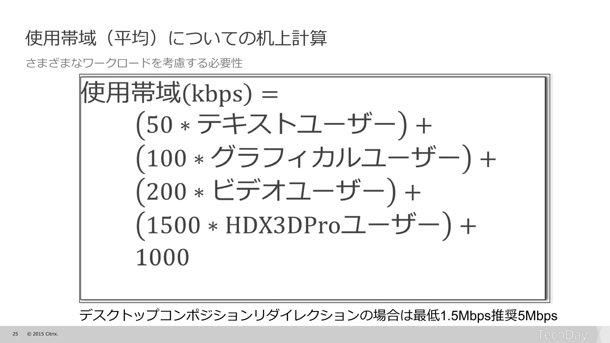 25 © 2015 Citrix.
使用帯域（平均）についての机上計算
さまざまなワークロードを考慮する必要性
デスクトップコンポジションリダイレクションの場合は最低1.5Mbps推奨5Mbps
 