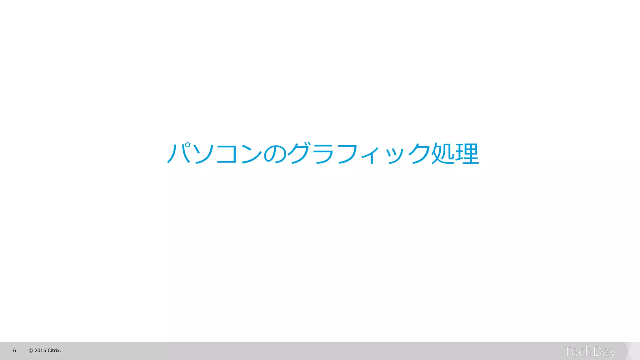6 © 2015 Citrix.
パソコンのグラフィック処理
 