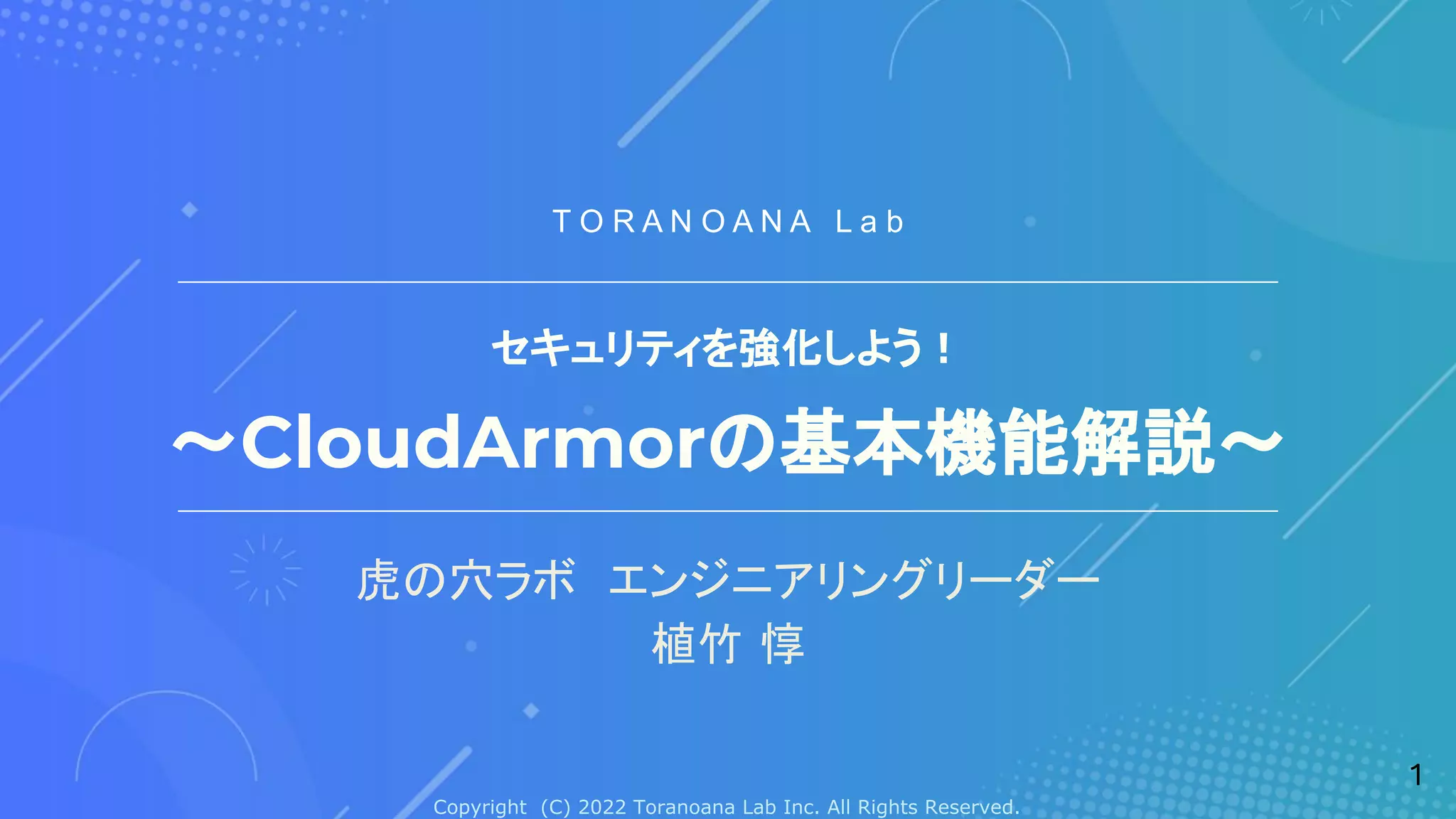 Copyright (C) 2022 Toranoana Lab Inc. All Rights Reserved.
セキュリティを強化しよう！
〜CloudArmorの基本機能解説〜
虎の穴ラボ　エンジニアリングリーダー
植竹 惇
T O R A N O A N A L a b
1
 