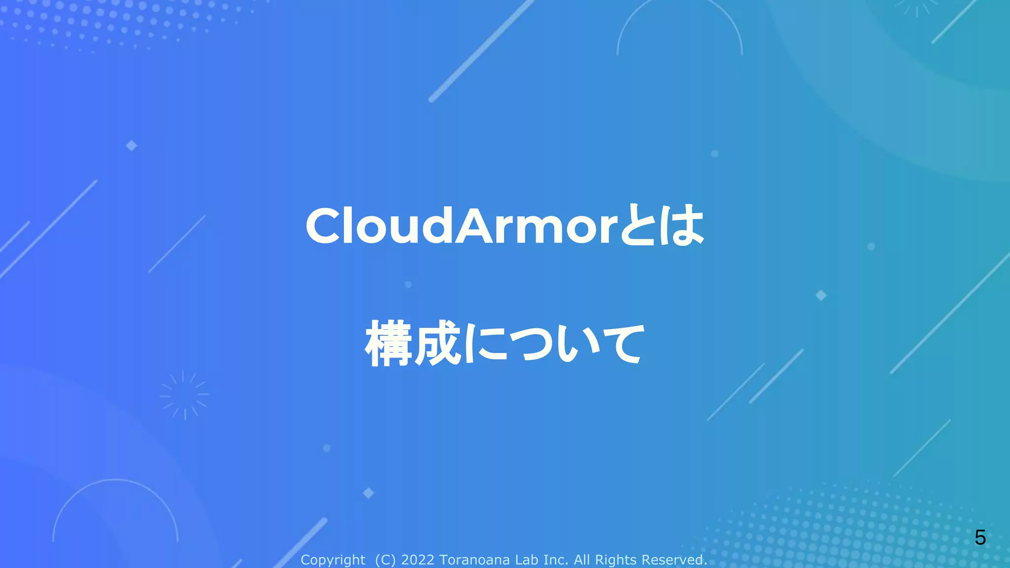 Copyright (C) 2022 Toranoana Lab Inc. All Rights Reserved.
CloudArmorとは
構成について
5
 