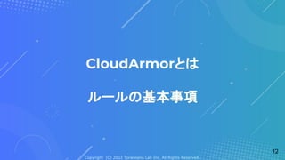 Copyright (C) 2022 Toranoana Lab Inc. All Rights Reserved.
CloudArmorとは
ルールの基本事項
12
 