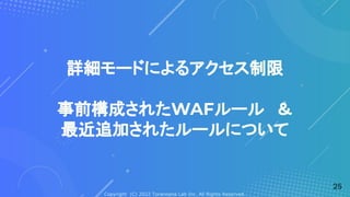 Copyright (C) 2022 Toranoana Lab Inc. All Rights Reserved.
詳細モードによるアクセス制限
事前構成されたWAFルール　＆
最近追加されたルールについて
25
 