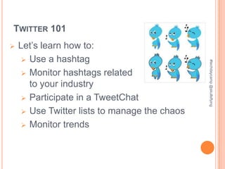 TWITTER 101
   Let’s learn how to:
      Use a hashtag




                                               #techdaycamp @skullsflying
      Monitor hashtags related
       to your industry
      Participate in a TweetChat

      Use Twitter lists to manage the chaos

      Monitor trends
 