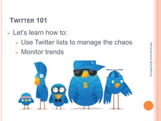 TWITTER 101
   Let’s learn how to:
      Use Twitter lists to manage the chaos




                                               #techdaycamp @skullsflying
      Monitor trends
 