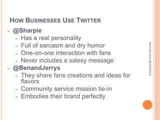 HOW BUSINESSES USE TWITTER
   @Sharpie
     Has a real personality




                                                #techdaycamp @skullsflying
     Full of sarcasm and dry humor
     One-on-one interaction with fans
     Never includes a salesy message
   @BenandJerrys
     They share fans creations and ideas for
      flavors
     Community service mission tie-in
     Embodies their brand perfectly
 