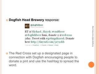    Dogfish Head Brewery response:




                                                      #techdaycamp @skullsflying
   The Red Cross set up a designated page in
    connection with Dogfish encouraging people to
    donate a pint and use the hashtag to spread the
    word.
 