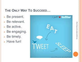 THE ONLY WAY TO SUCCEED…
   Be present.
   Be relevant.




                           #techdaycamp @skullsflying
   Be active.
   Be engaging.
   Be timely.
   Have fun!
 