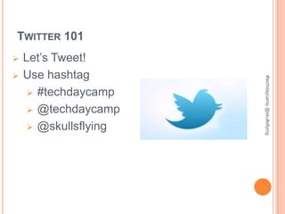 TWITTER 101
   Let’s Tweet!
   Use hashtag




                       #techdaycamp @skullsflying
      #techdaycamp

      @techdaycamp

      @skullsflying
 