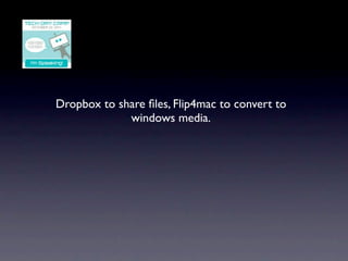 Dropbox to share ﬁles, Flip4mac to convert to
             windows media.
 