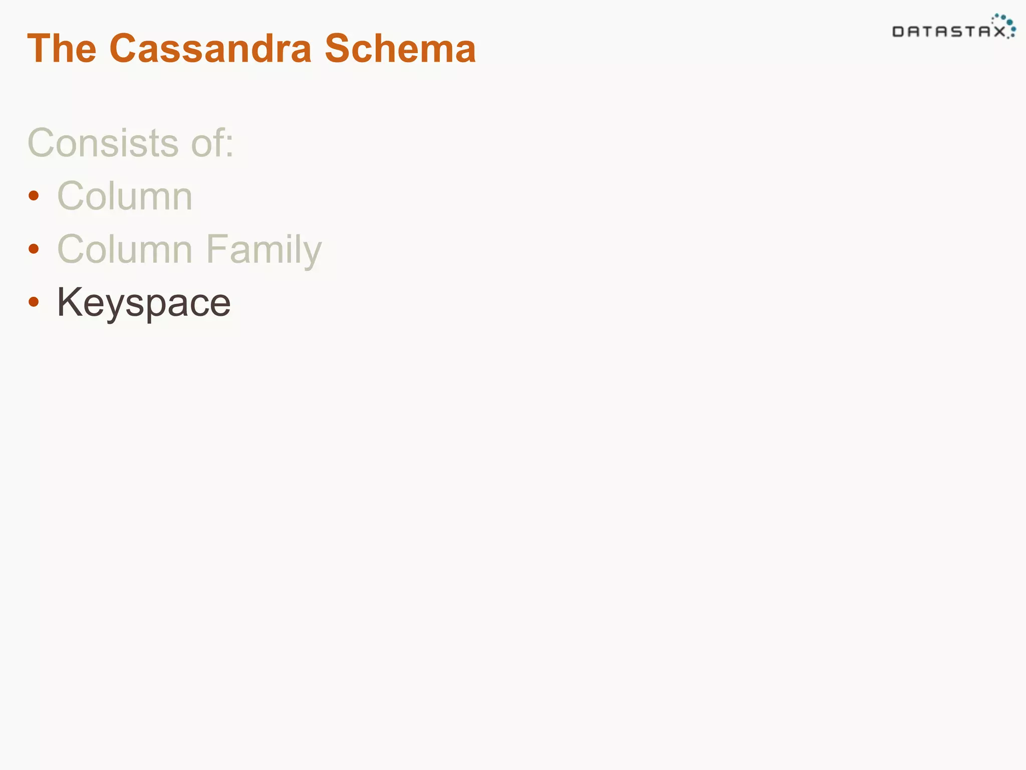 The Cassandra Schema 
Consists of: 
• Column 
• Column Family 
• Keyspace 
 