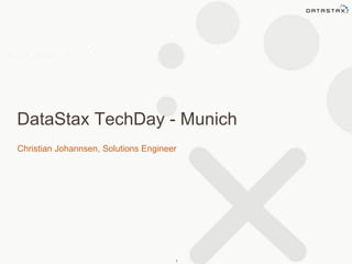 DataStax TechDay - Munich 
Christian Johannsen, Solutions Engineer 
1 
 