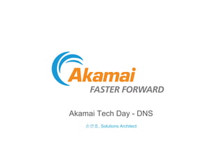 Akamai Tech Day - DNS
손연호, Solutions Architect
 