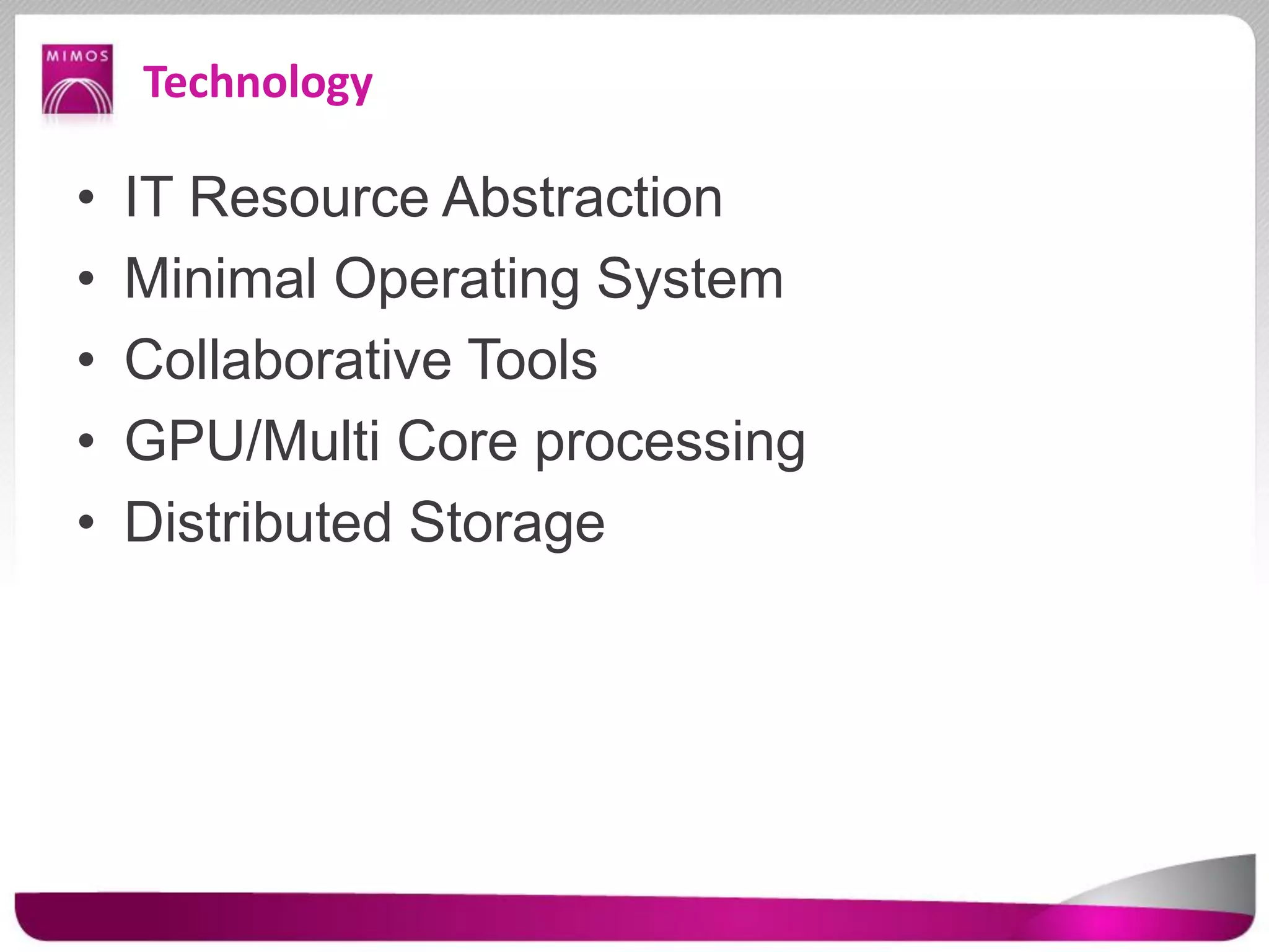 Technology
• IT Resource Abstraction
• Minimal Operating System
• Collaborative Tools
• GPU/Multi Core processing
• Distributed Storage
 