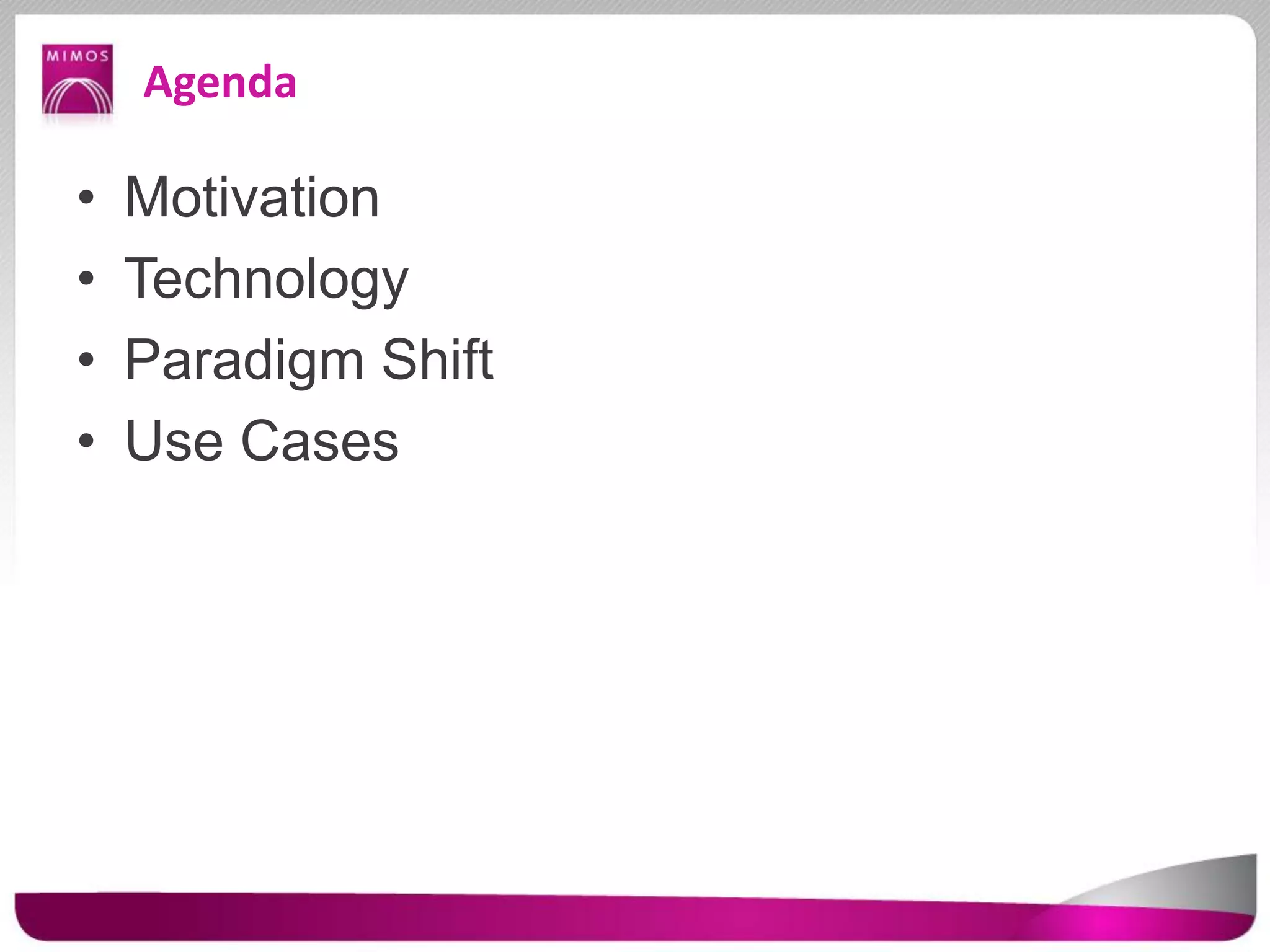 Agenda
• Motivation
• Technology
• Paradigm Shift
• Use Cases
 