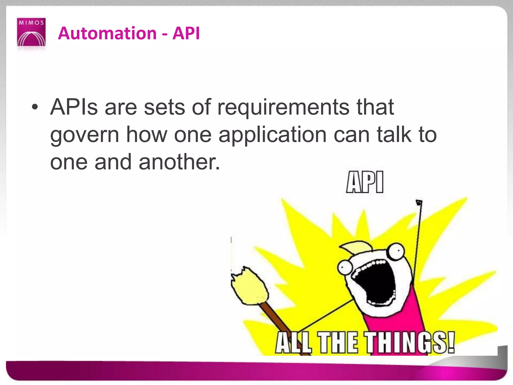 Automation - API
• APIs are sets of requirements that
govern how one application can talk to
one and another.
 