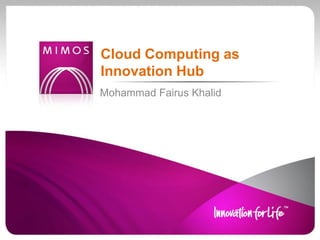 Mohammad Fairus Khalid
Cloud Computing as
Innovation Hub
 