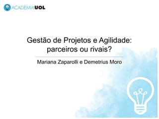 Gestão de Projetos e Agilidade:
parceiros ou rivais?
Mariana Zaparolli e Demetrius Moro
 