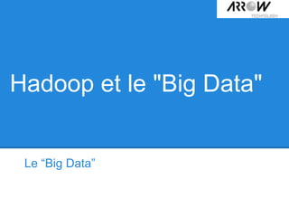 Hadoop et le "Big Data"
Le “Big Data”
 
