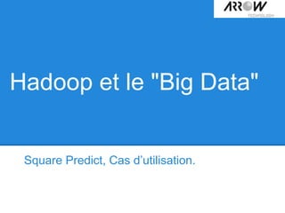 Hadoop et le "Big Data"
Square Predict, Cas d’utilisation.
 