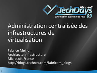 Administration centralisée des infrastructures de virtualisation Fabrice Meillon Architecte Infrastructure Microsoft France http://blogs.technet.com/fabricem_blogs 