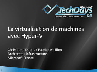 La virtualisation de machines avec Hyper-V  Christophe Dubos / Fabrice Meillon Architectes Infrastructure Microsoft France 
