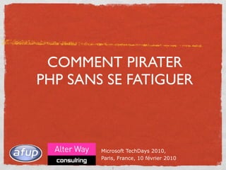 COMMENT PIRATER
PHP SANS SE FATIGUER



        Microsoft TechDays 2010,
        Paris, France, 10 février 2010
            1
 
