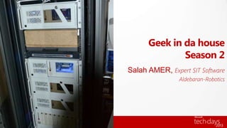 Geek in da house
Season 2
Salah AMER, Expert SIT Software
Aldebaran-Robotics
 