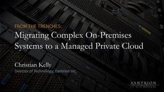 Migrating Complex On-Premises
Systems to a Managed Private Cloud
Christian Kelly
 