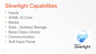 Silverlight Capabilities
        Inputs
        XAML UI Core
        Media
        Data , Isolated Storage
        Base Class Library
        Communication
        Soft Input Panel

16
 