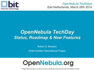OpenNebula TechDay
Status, Roadmap & New Features
Ruben S. Montero
Chief Architect OpenNebula Project
OpenNebula TechDays
Ede Netherlands, March 26th 2014
© OpenNebula Project. Creative Commons Attribution-NonCommercial-ShareAlike License
 