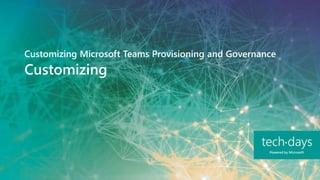 Customizing
Customizing Microsoft Teams Provisioning and Governance
 
