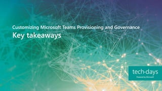 Key takeaways
Customizing Microsoft Teams Provisioning and Governance
 