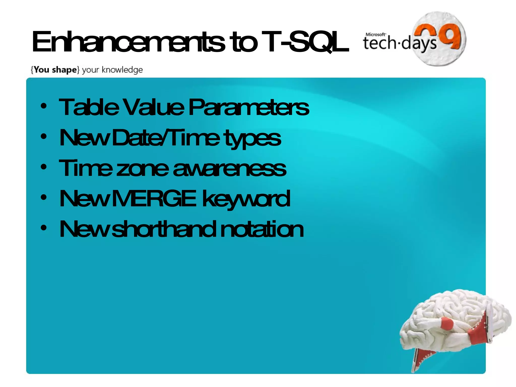 Enhancements to T-SQL Table Value Parameters New Date/Time types Time zone awareness New MERGE keyword New shorthand notation 