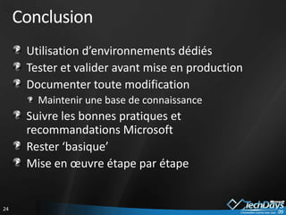 ConclusionUtilisation d’environnements dédiésTester et valider avant mise en productionDocumenter toute modificationMaintenir une base de connaissanceSuivre les bonnes pratiques et recommandations MicrosoftRester ‘basique’Mise en œuvre étape par étape