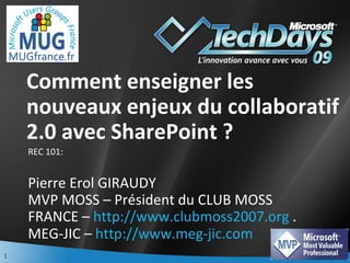 Comment enseigner les nouveaux enjeux du collaboratif 2.0 avec SharePoint ? Pierre Erol GIRAUDY MVP MOSS – Président du CLUB MOSS FRANCE –  http://www.clubmoss2007.org  . MEG-JIC –  http://www.meg-jic.com   ,[object Object]