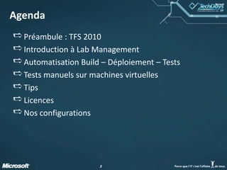 33
Agenda
Préambule : TFS 2010
Introduction à Lab Management
Automatisation Build – Déploiement – Tests
Tests manuels sur machines virtuelles
Tips
Licences
Nos configurations
 