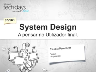 System DesignA pensar no Utilizador final. COD001 Twitter Blogaddress Cláudia Pernencar 