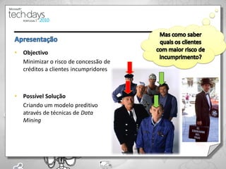 •   Objectivo
    Minimizar o risco de concessão de
    créditos a clientes incumpridores



•   Possível Solução
    Criando um modelo preditivo
    através de técnicas de Data
    Mining




                                        22
 