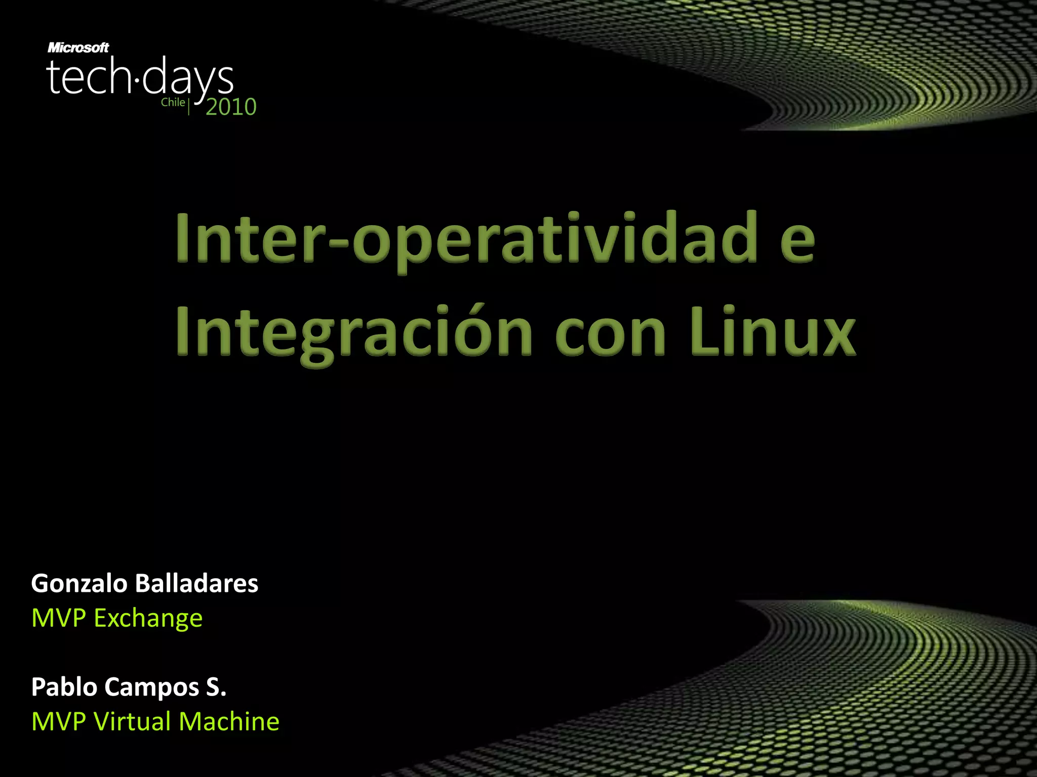 Gonzalo Balladares
MVP Exchange
Pablo Campos S.
MVP Virtual Machine
Inter-operatividad e
Integración con Linux
 