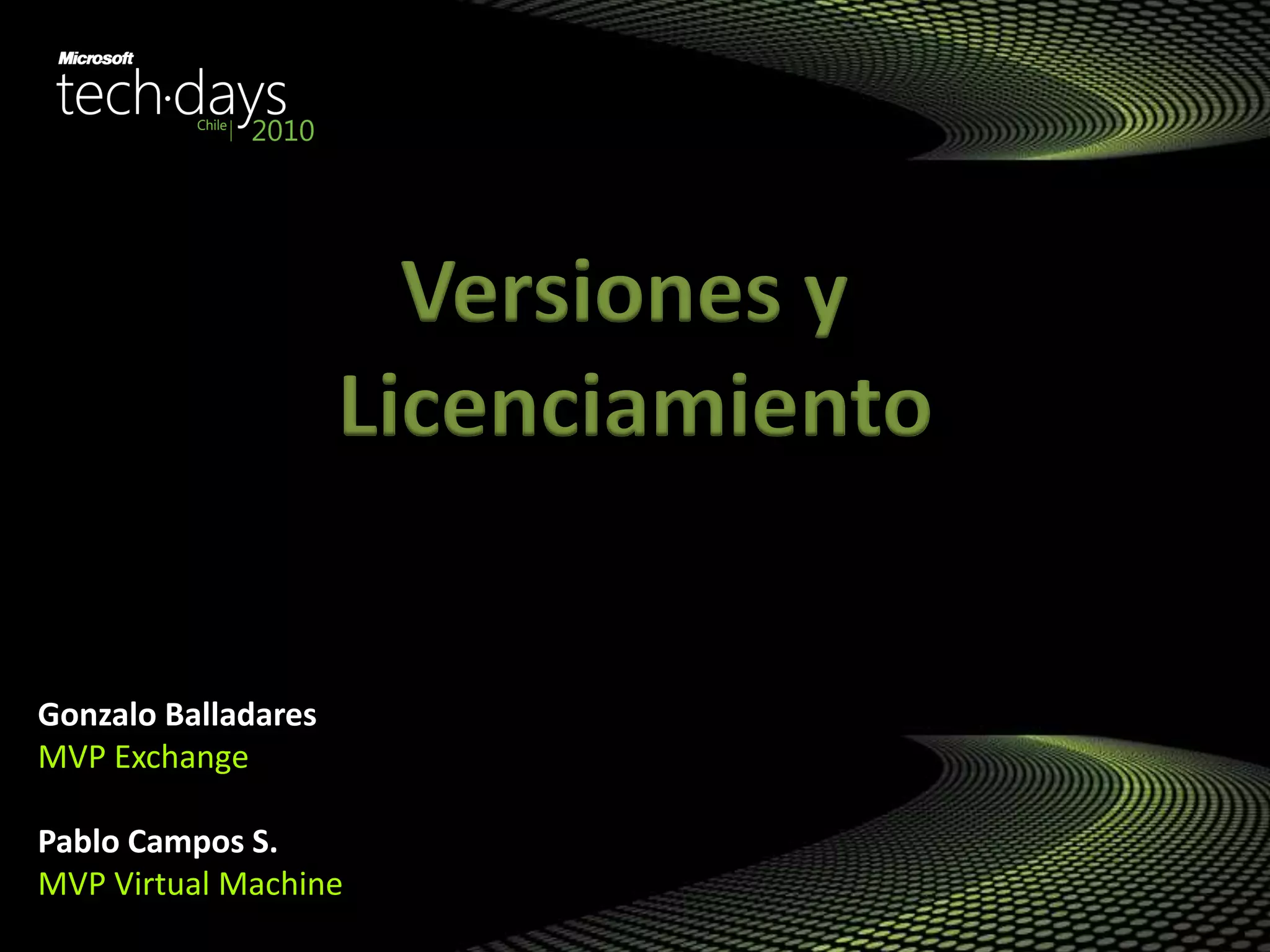 Gonzalo Balladares
MVP Exchange
Pablo Campos S.
MVP Virtual Machine
Versiones y
Licenciamiento
 