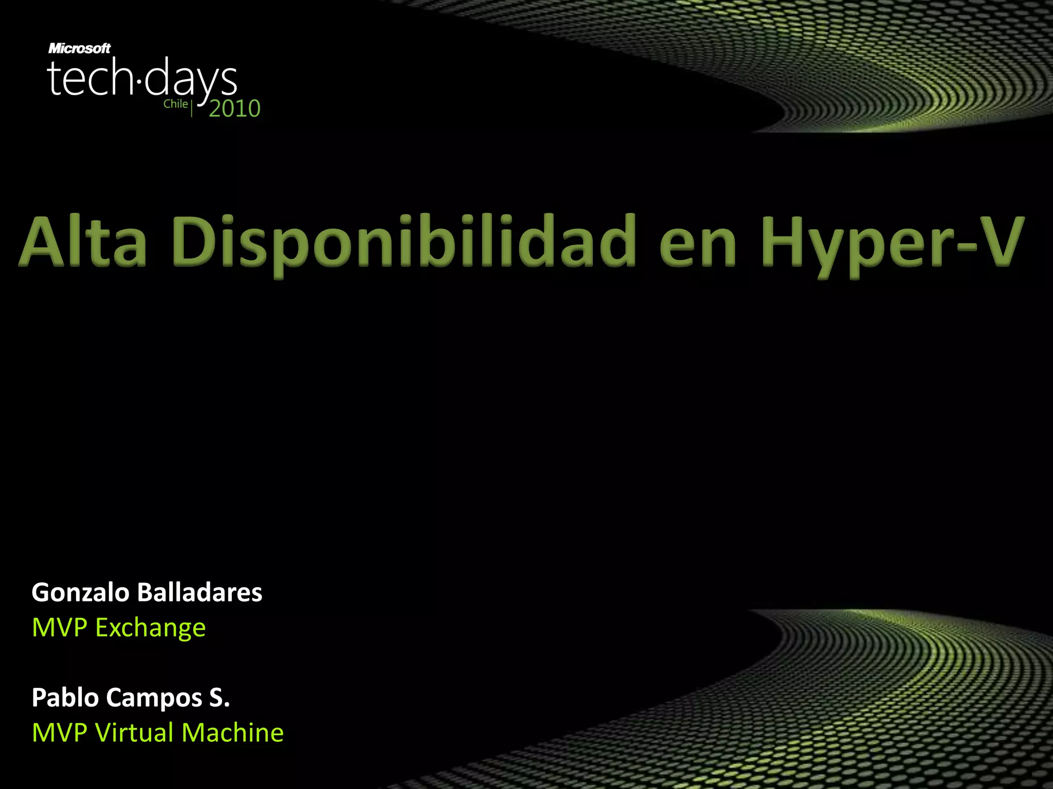 Gonzalo Balladares
MVP Exchange
Pablo Campos S.
MVP Virtual Machine
Alta Disponibilidad en Hyper-V
 