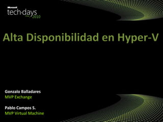 Gonzalo Balladares
MVP Exchange
Pablo Campos S.
MVP Virtual Machine
Alta Disponibilidad en Hyper-V
 