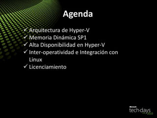 Agenda
 Arquitectura de Hyper-V
 Memoria Dinámica SP1
 Alta Disponibilidad en Hyper-V
 Inter-operatividad e Integración con
Linux
 Licenciamiento
 