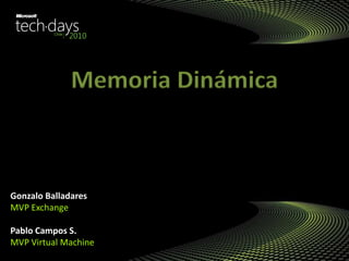 Gonzalo Balladares
MVP Exchange
Pablo Campos S.
MVP Virtual Machine
Memoria Dinámica
 