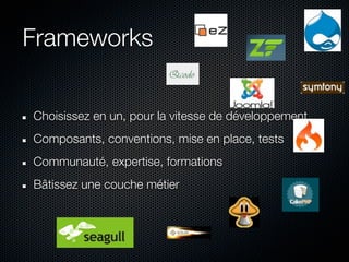 Frameworks


Choisissez en un, pour la vitesse de développement
Composants, conventions, mise en place, tests
Communauté, expertise, formations
Bâtissez une couche métier
 