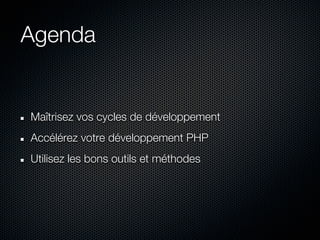Agenda


Maîtrisez vos cycles de développement
Accélérez votre développement PHP
Utilisez les bons outils et méthodes
 